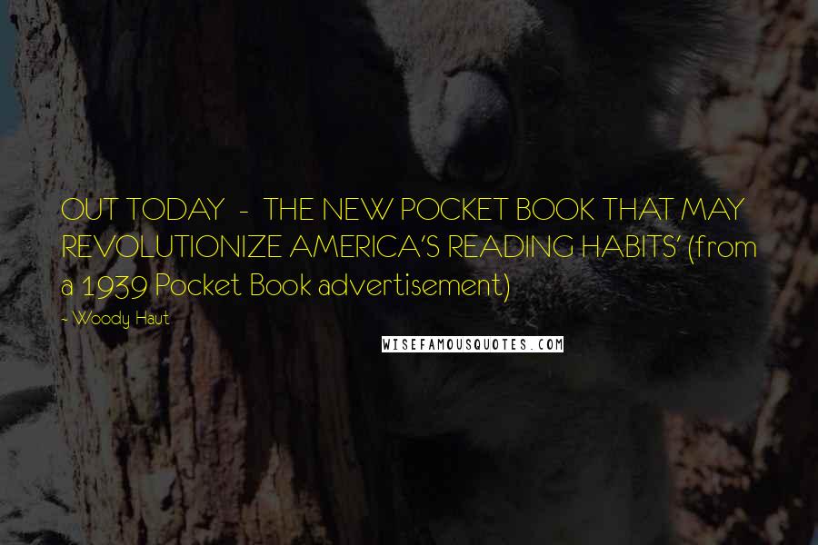 Woody Haut Quotes: OUT TODAY  -  THE NEW POCKET BOOK THAT MAY REVOLUTIONIZE AMERICA'S READING HABITS' (from a 1939 Pocket Book advertisement)