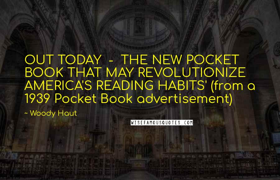 Woody Haut Quotes: OUT TODAY - THE NEW POCKET BOOK THAT MAY REVOLUTIONIZE AMERICA'S READING HABITS' (from a 1939 Pocket Book advertisement)
