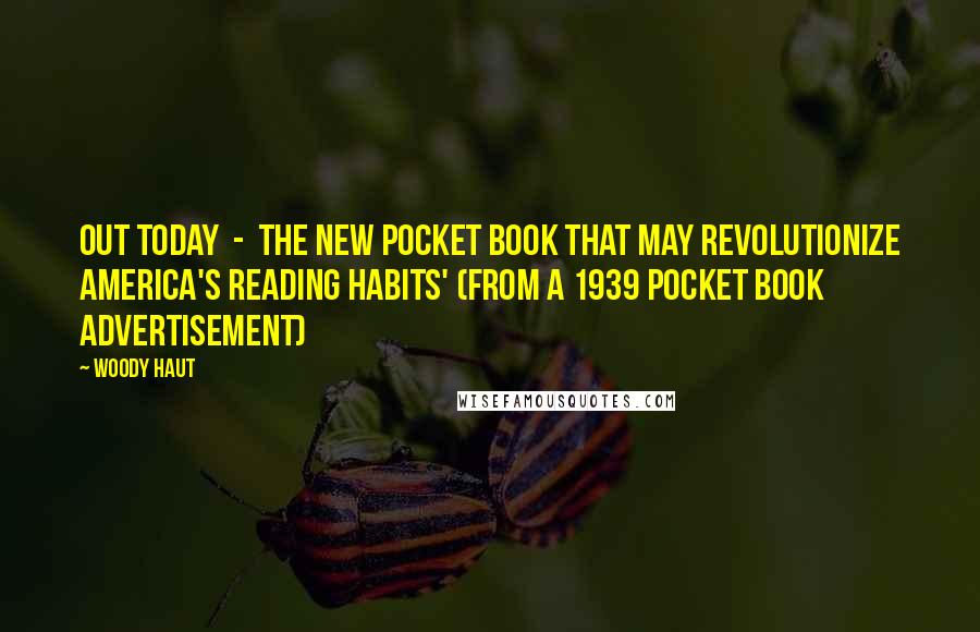 Woody Haut Quotes: OUT TODAY - THE NEW POCKET BOOK THAT MAY REVOLUTIONIZE AMERICA'S READING HABITS' (from a 1939 Pocket Book advertisement)