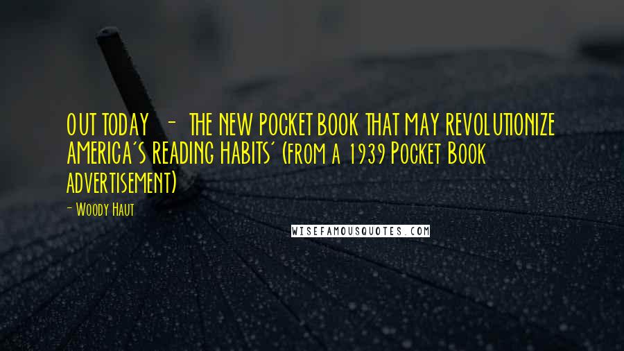 Woody Haut Quotes: OUT TODAY  -  THE NEW POCKET BOOK THAT MAY REVOLUTIONIZE AMERICA'S READING HABITS' (from a 1939 Pocket Book advertisement)