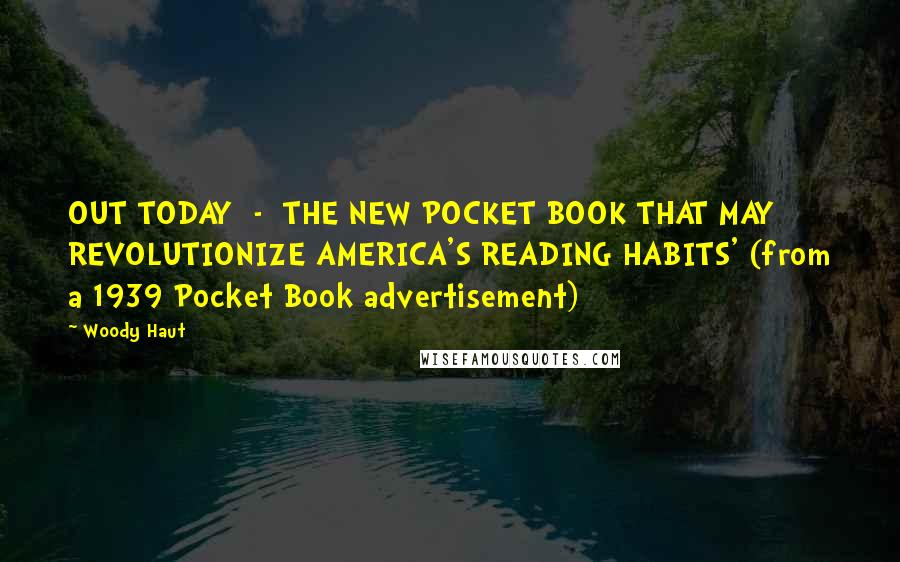 Woody Haut Quotes: OUT TODAY - THE NEW POCKET BOOK THAT MAY REVOLUTIONIZE AMERICA'S READING HABITS' (from a 1939 Pocket Book advertisement)