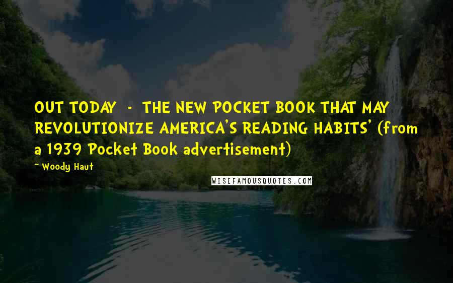 Woody Haut Quotes: OUT TODAY  -  THE NEW POCKET BOOK THAT MAY REVOLUTIONIZE AMERICA'S READING HABITS' (from a 1939 Pocket Book advertisement)