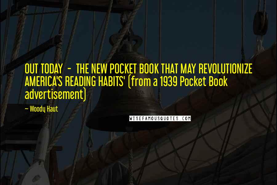 Woody Haut Quotes: OUT TODAY - THE NEW POCKET BOOK THAT MAY REVOLUTIONIZE AMERICA'S READING HABITS' (from a 1939 Pocket Book advertisement)