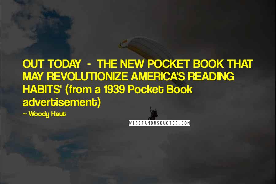 Woody Haut Quotes: OUT TODAY  -  THE NEW POCKET BOOK THAT MAY REVOLUTIONIZE AMERICA'S READING HABITS' (from a 1939 Pocket Book advertisement)