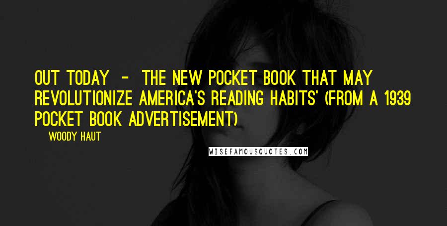 Woody Haut Quotes: OUT TODAY - THE NEW POCKET BOOK THAT MAY REVOLUTIONIZE AMERICA'S READING HABITS' (from a 1939 Pocket Book advertisement)