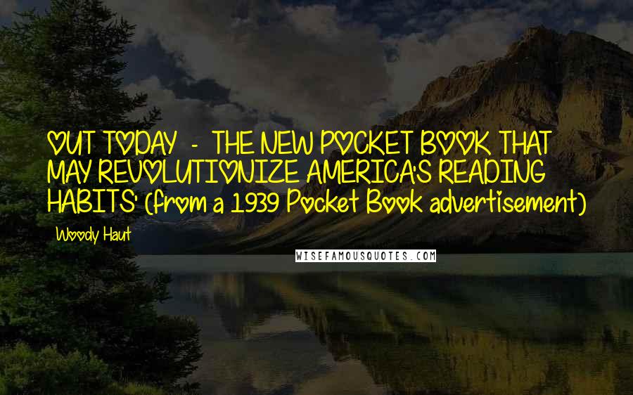 Woody Haut Quotes: OUT TODAY - THE NEW POCKET BOOK THAT MAY REVOLUTIONIZE AMERICA'S READING HABITS' (from a 1939 Pocket Book advertisement)