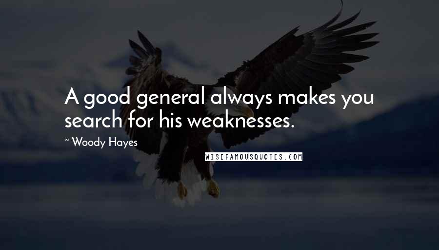 Woody Hayes Quotes: A good general always makes you search for his weaknesses.