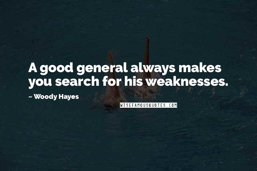 Woody Hayes Quotes: A good general always makes you search for his weaknesses.