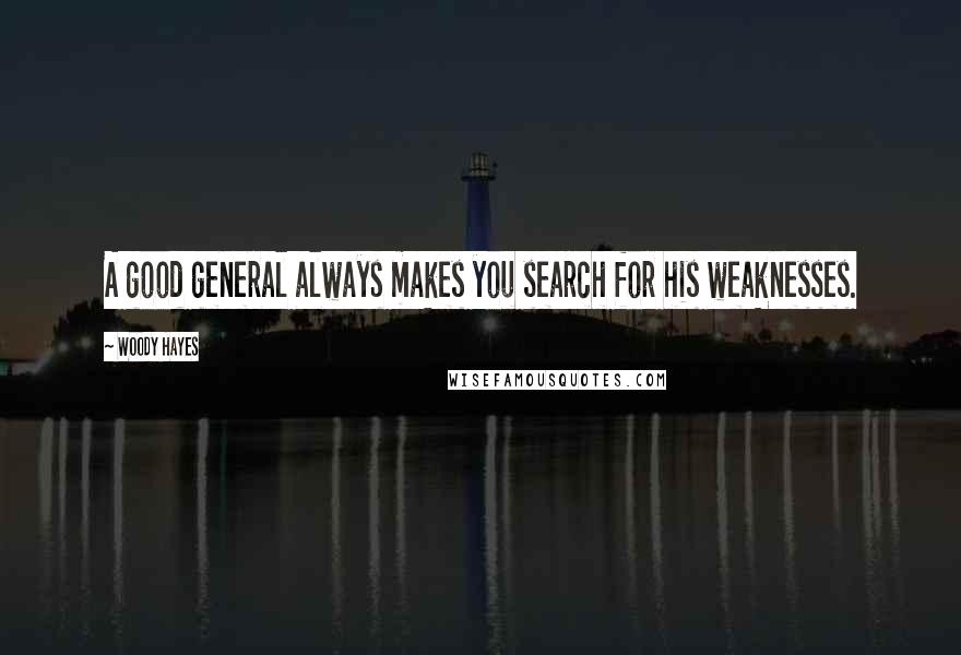 Woody Hayes Quotes: A good general always makes you search for his weaknesses.