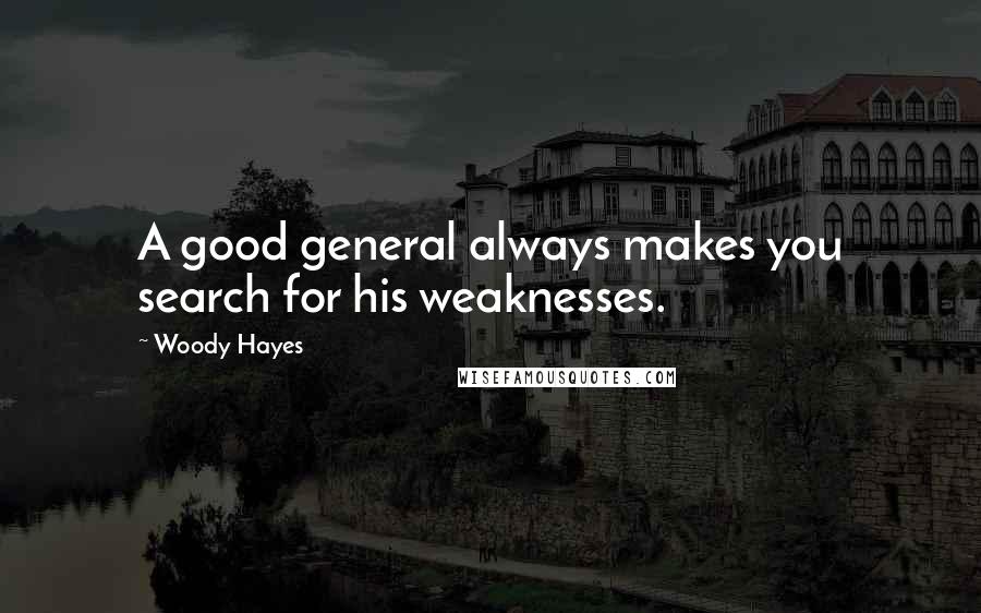 Woody Hayes Quotes: A good general always makes you search for his weaknesses.