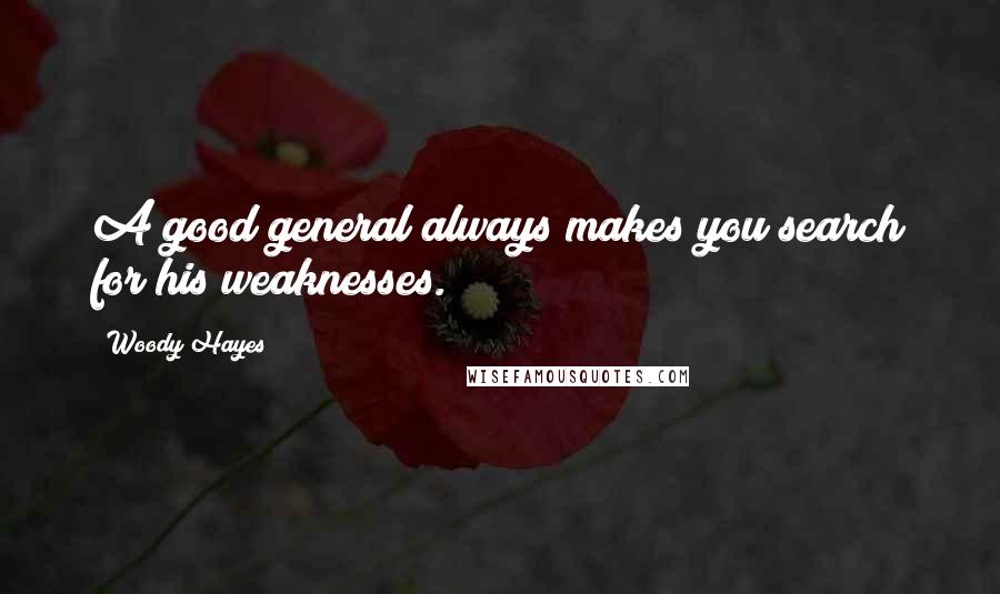 Woody Hayes Quotes: A good general always makes you search for his weaknesses.