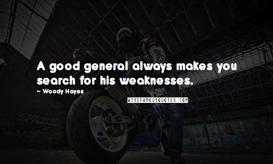 Woody Hayes Quotes: A good general always makes you search for his weaknesses.