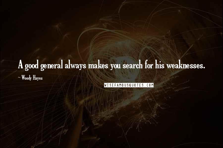 Woody Hayes Quotes: A good general always makes you search for his weaknesses.