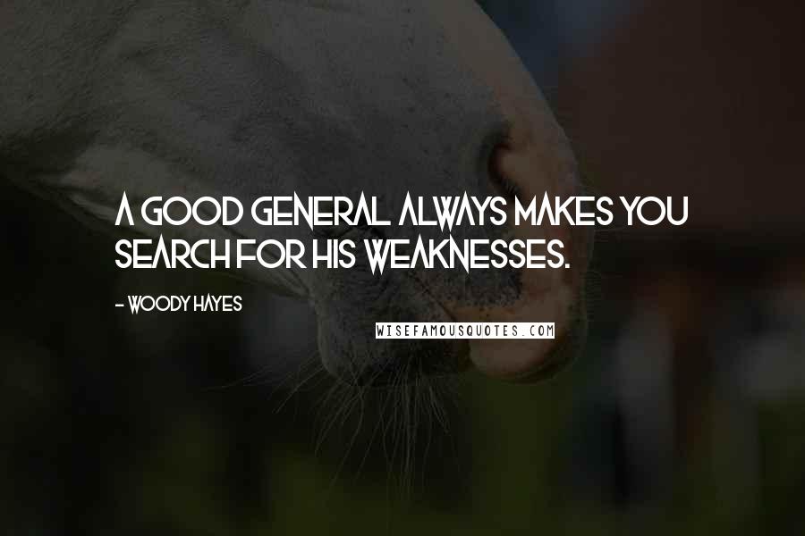 Woody Hayes Quotes: A good general always makes you search for his weaknesses.