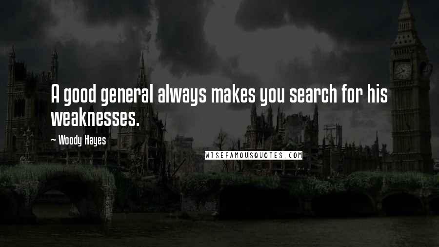 Woody Hayes Quotes: A good general always makes you search for his weaknesses.