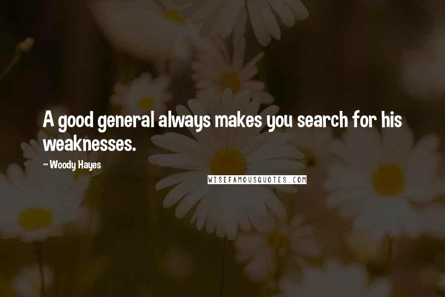 Woody Hayes Quotes: A good general always makes you search for his weaknesses.