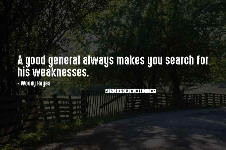 Woody Hayes Quotes: A good general always makes you search for his weaknesses.