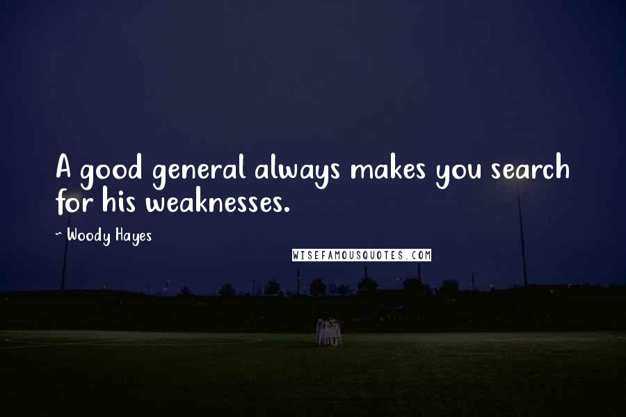 Woody Hayes Quotes: A good general always makes you search for his weaknesses.