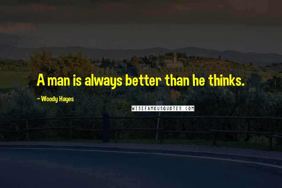 Woody Hayes Quotes: A man is always better than he thinks.