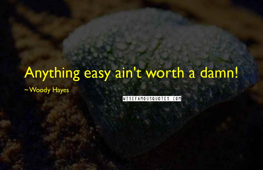 Woody Hayes Quotes: Anything easy ain't worth a damn!