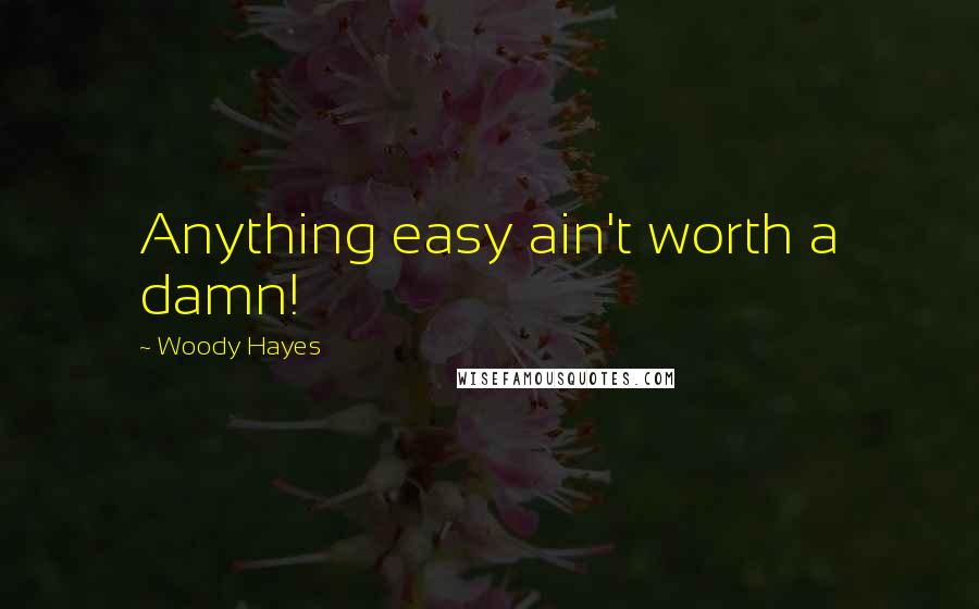 Woody Hayes Quotes: Anything easy ain't worth a damn!