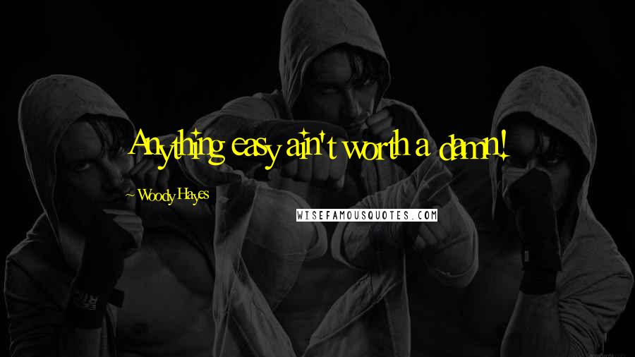 Woody Hayes Quotes: Anything easy ain't worth a damn!