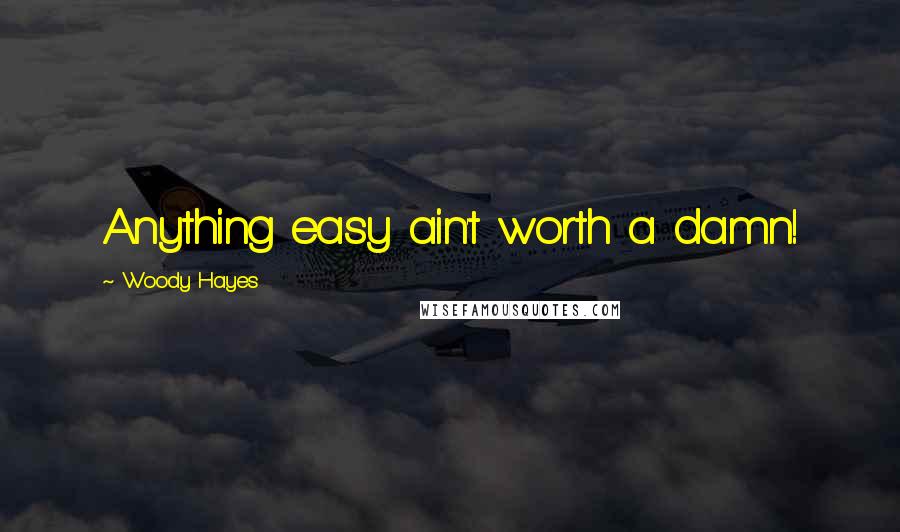 Woody Hayes Quotes: Anything easy ain't worth a damn!