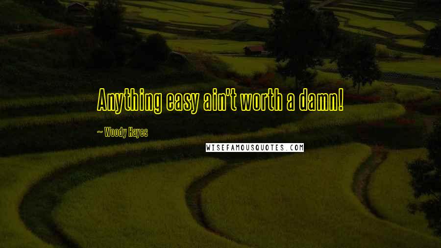 Woody Hayes Quotes: Anything easy ain't worth a damn!