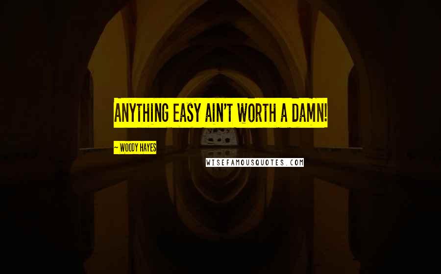 Woody Hayes Quotes: Anything easy ain't worth a damn!