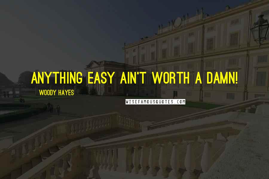 Woody Hayes Quotes: Anything easy ain't worth a damn!