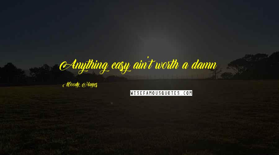 Woody Hayes Quotes: Anything easy ain't worth a damn!