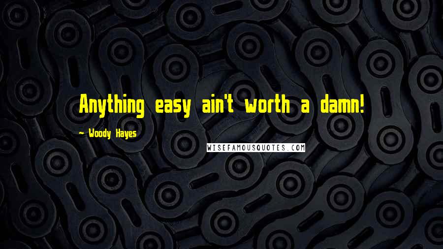 Woody Hayes Quotes: Anything easy ain't worth a damn!