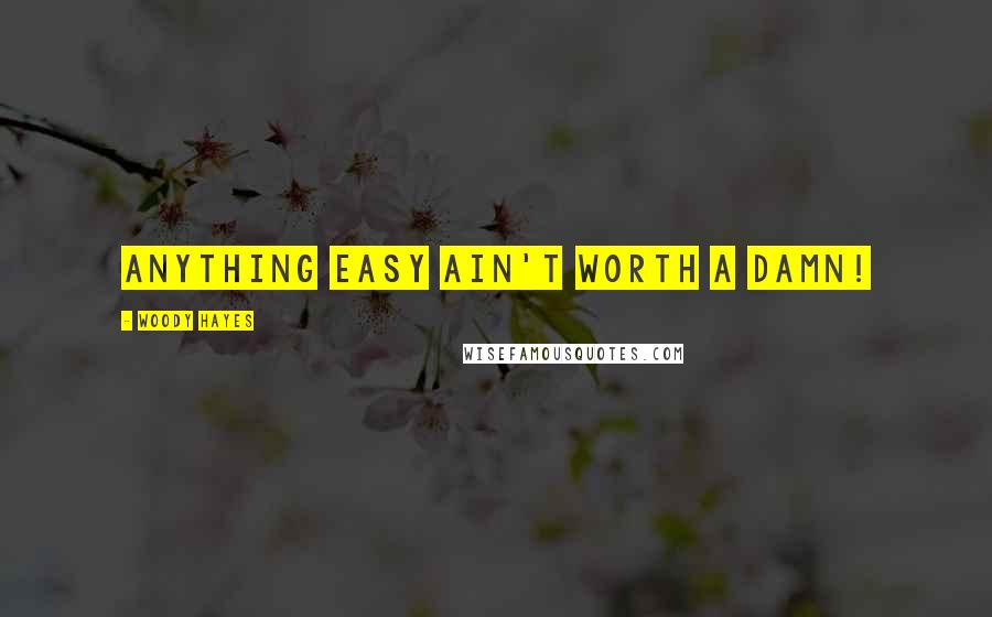 Woody Hayes Quotes: Anything easy ain't worth a damn!