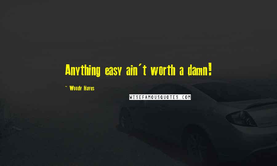 Woody Hayes Quotes: Anything easy ain't worth a damn!