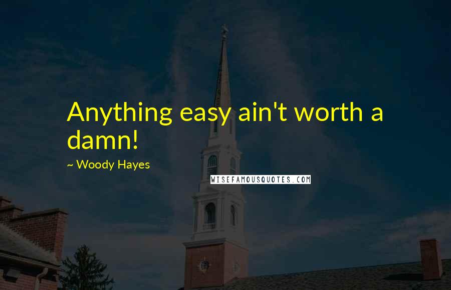 Woody Hayes Quotes: Anything easy ain't worth a damn!