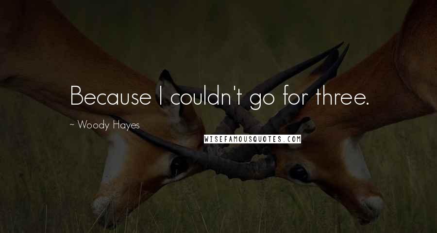 Woody Hayes Quotes: Because I couldn't go for three.