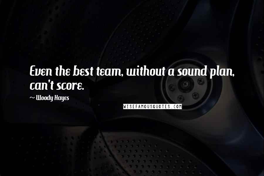 Woody Hayes Quotes: Even the best team, without a sound plan, can't score.