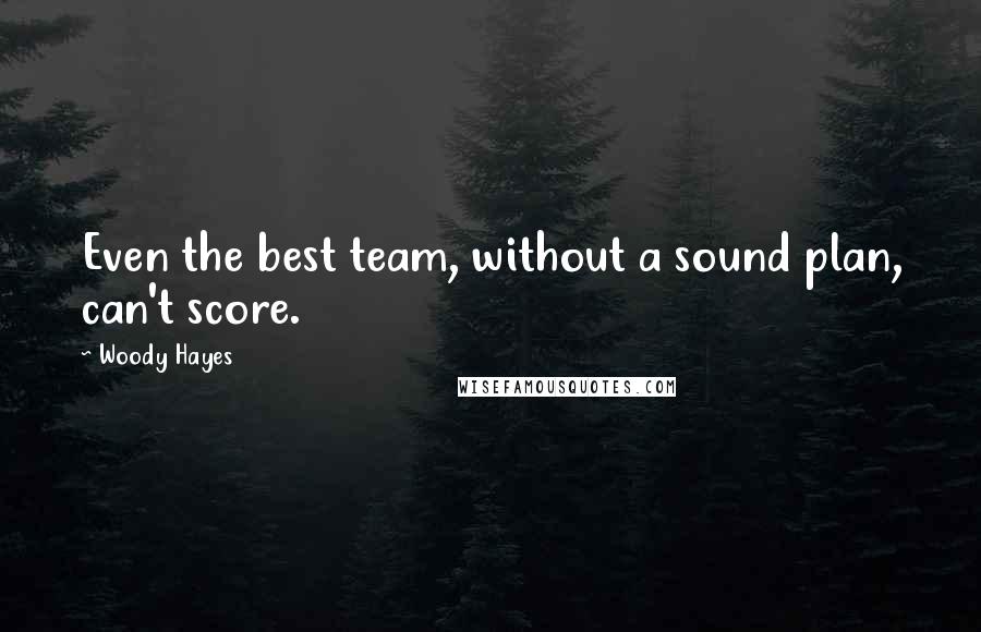 Woody Hayes Quotes: Even the best team, without a sound plan, can't score.