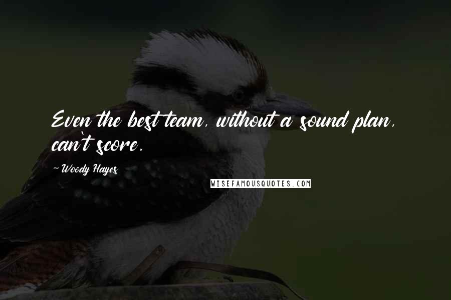 Woody Hayes Quotes: Even the best team, without a sound plan, can't score.