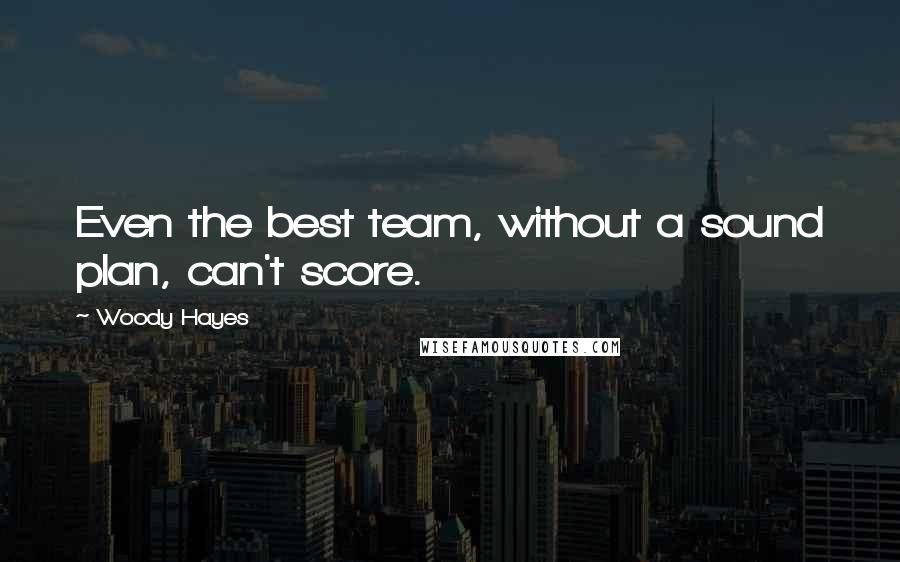 Woody Hayes Quotes: Even the best team, without a sound plan, can't score.