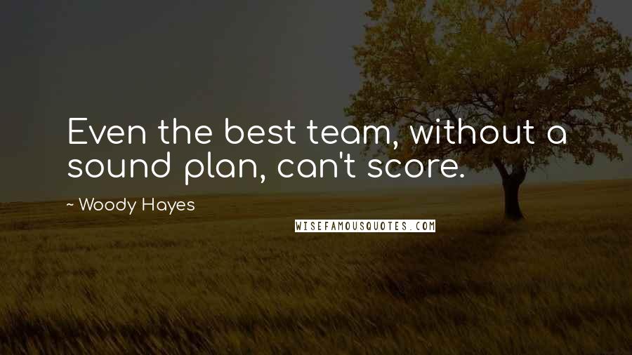 Woody Hayes Quotes: Even the best team, without a sound plan, can't score.