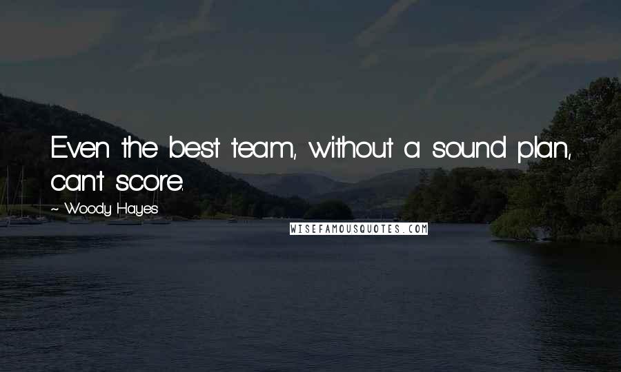 Woody Hayes Quotes: Even the best team, without a sound plan, can't score.