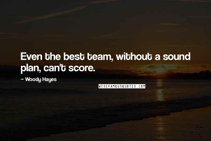 Woody Hayes Quotes: Even the best team, without a sound plan, can't score.