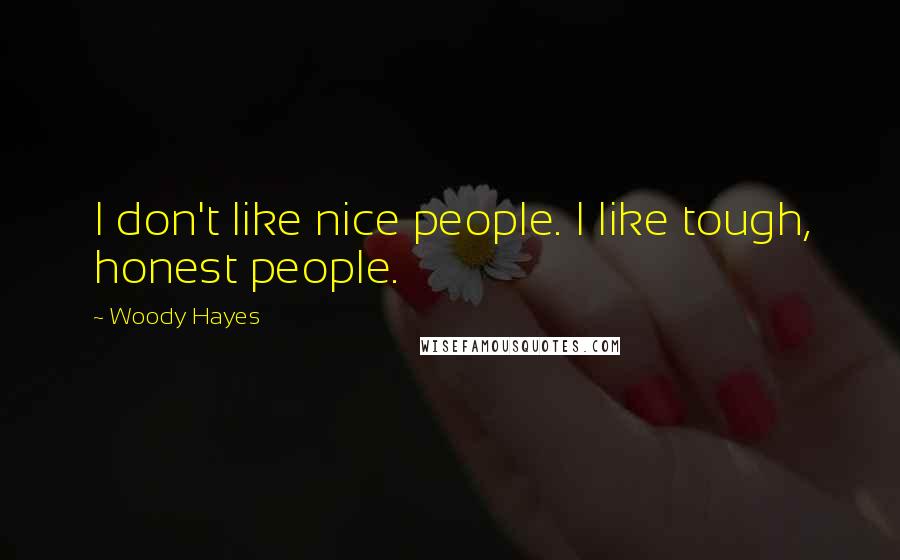 Woody Hayes Quotes: I don't like nice people. I like tough, honest people.