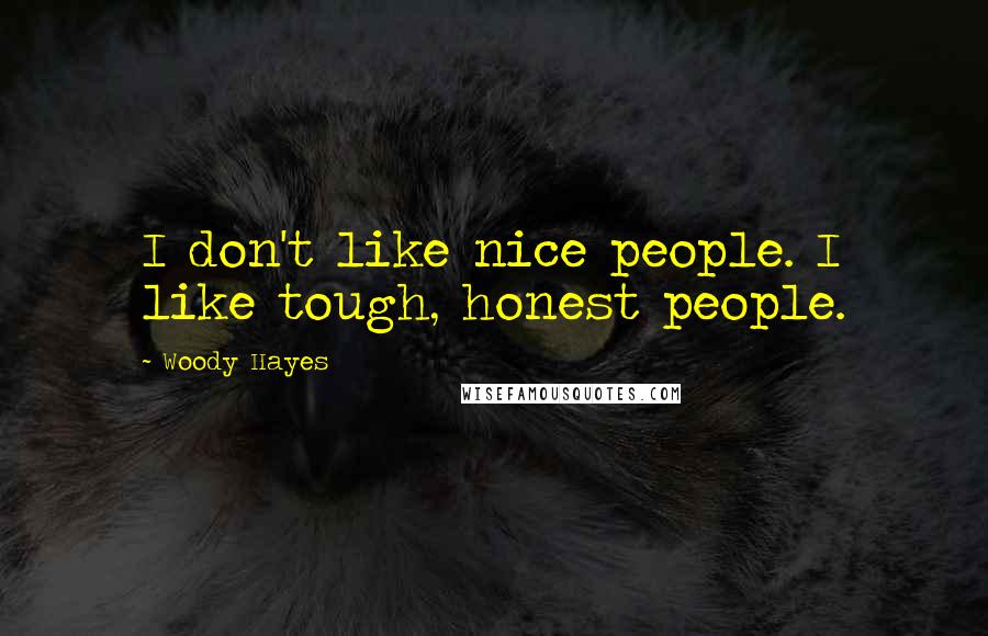 Woody Hayes Quotes: I don't like nice people. I like tough, honest people.