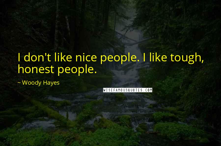 Woody Hayes Quotes: I don't like nice people. I like tough, honest people.