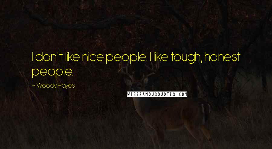 Woody Hayes Quotes: I don't like nice people. I like tough, honest people.