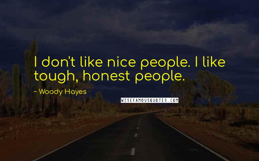 Woody Hayes Quotes: I don't like nice people. I like tough, honest people.