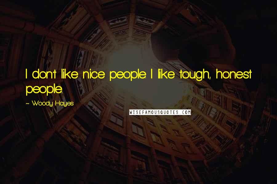 Woody Hayes Quotes: I don't like nice people. I like tough, honest people.