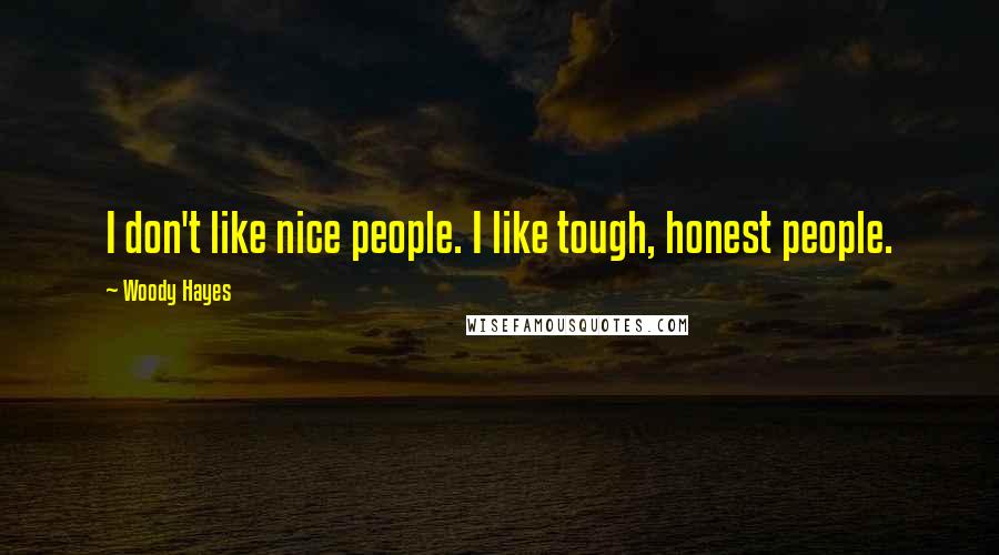 Woody Hayes Quotes: I don't like nice people. I like tough, honest people.